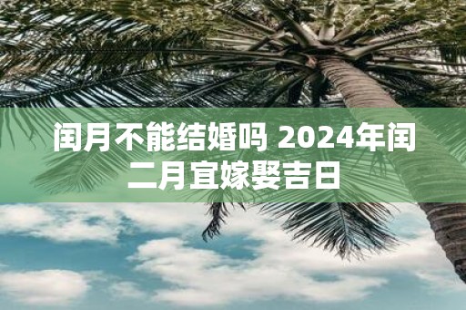 闰月不能结婚吗 2025年闰二月宜嫁娶吉日