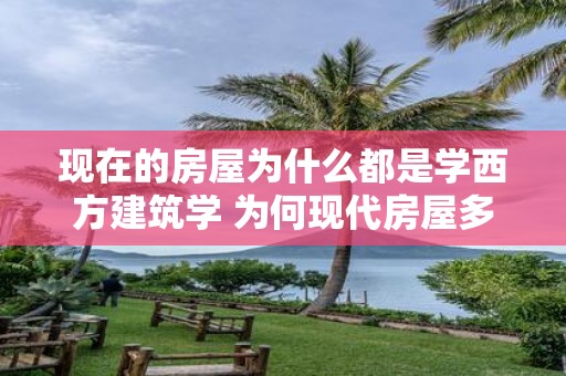 现在的房屋为什么都是学西方建筑学 为何现代房屋多采用西方建筑学