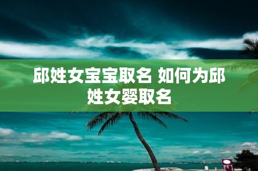 邱姓女宝宝取名 如何为邱姓女婴取名