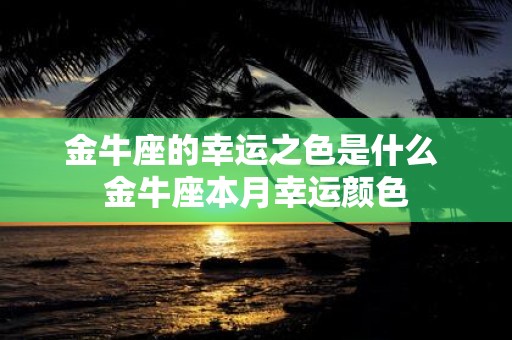 金牛座的幸运之色是什么 金牛座本月幸运颜色