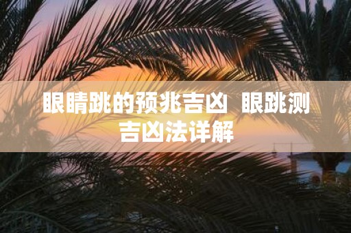 眼睛跳的预兆吉凶 眼跳测吉凶法详解