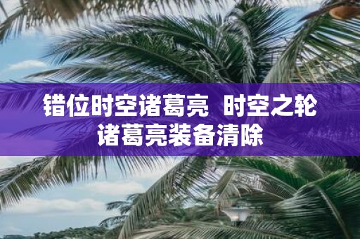 错位时空诸葛亮 时空之轮诸葛亮装备清除