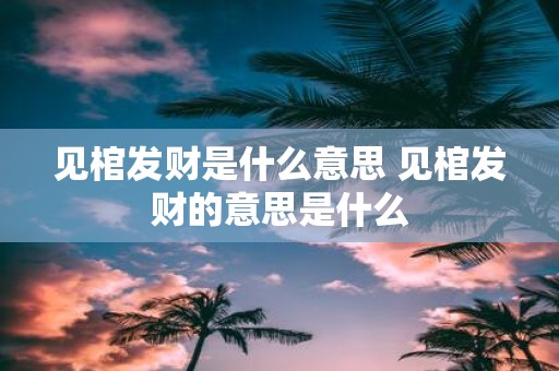 见棺发财是什么意思 见棺发财的意思是什么