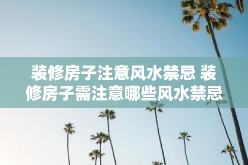 装修房子注意风水禁忌 装修房子需注意哪些风水禁忌