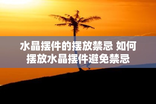 水晶摆件的摆放禁忌 如何摆放水晶摆件避免禁忌