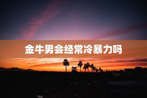 金牛男会经常冷暴力吗