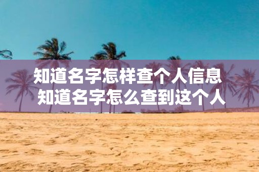 知道名字怎样查个人信息 知道名字怎么查到这个人
