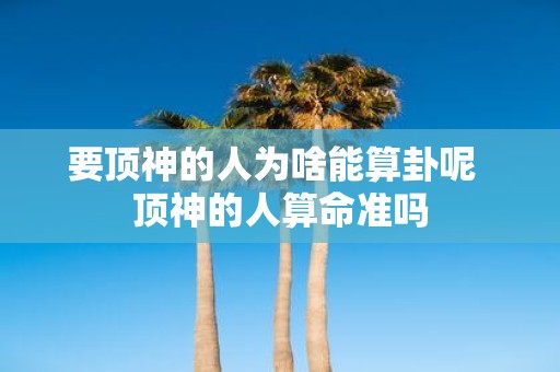 要顶神的人为啥能算卦呢 顶神的人算命准吗