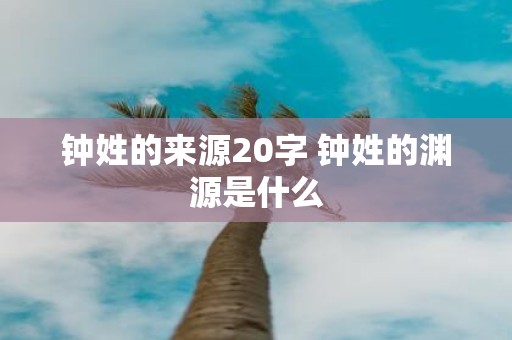 钟姓的来源20字 钟姓的渊源是什么