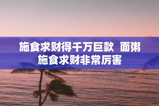 施食求财得千万巨款 面粥施食求财非常厉害