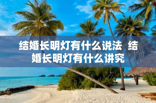 结婚长明灯有什么说法 结婚长明灯有什么讲究