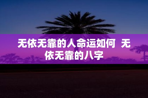 无依无靠的人命运如何 无依无靠的八字