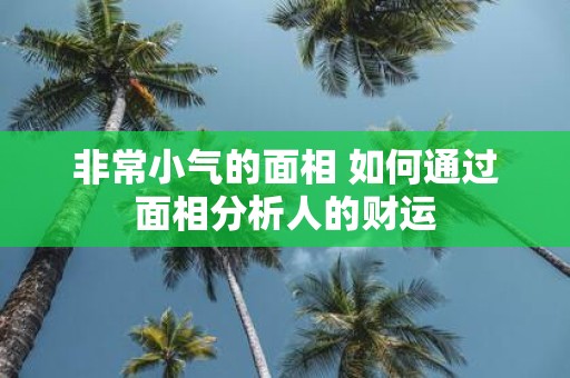 非常小气的面相 如何通过面相分析人的财运