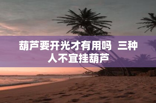 葫芦要开光才有用吗 三种人不宜挂葫芦