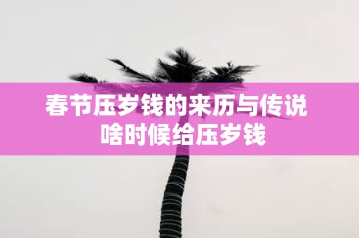 春节压岁钱的来历与传说 啥时候给压岁钱