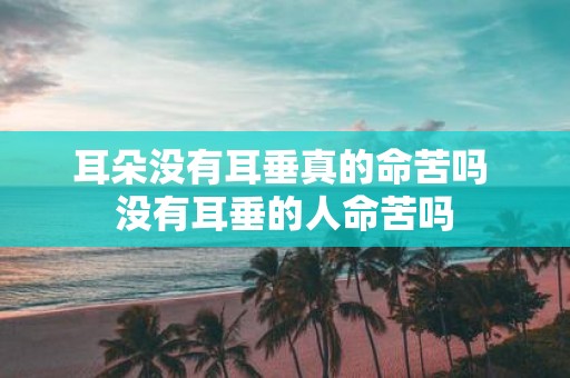 耳朵没有耳垂真的命苦吗 没有耳垂的人命苦吗