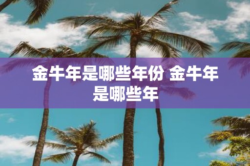 金牛年是哪些年份 金牛年是哪些年