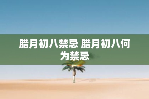 腊月初八禁忌 腊月初八何为禁忌