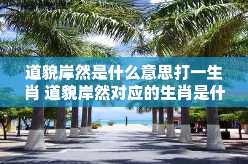 道貌岸然是什么意思打一生肖 道貌岸然对应的生肖是什么