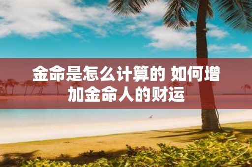 金命是怎么计算的 如何增加金命人的财运