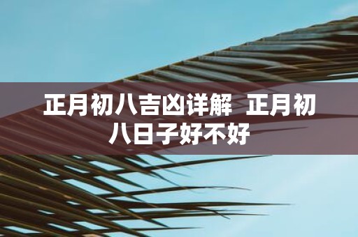 正月初八吉凶详解 正月初八日子好不好