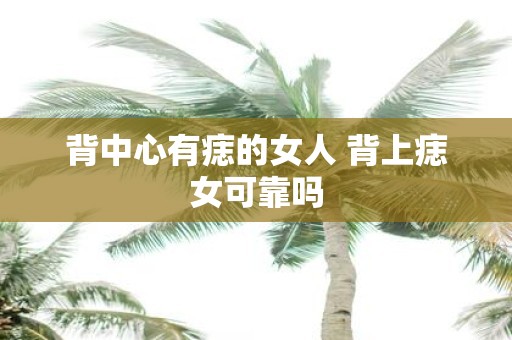背中心有痣的女人 背上痣女可靠吗