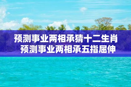 预测事业两相承猜十二生肖 预测事业两相承五指屈伸辩伪真