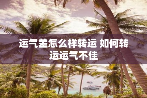 运气差怎么样转运 如何转运运气不佳