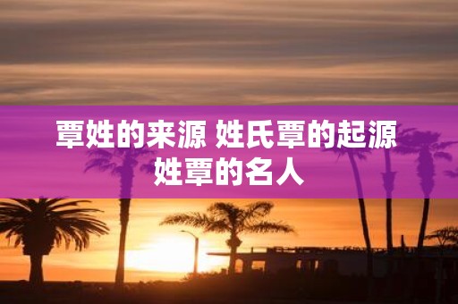 覃姓的来源 姓氏覃的起源 姓覃的名人