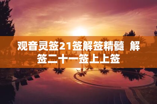 观音灵签21签解签精髓 解签二十一签上上签