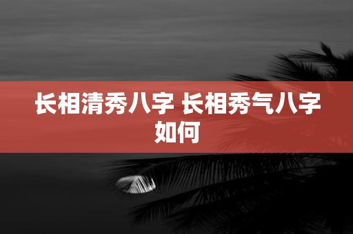 长相清秀八字 长相秀气八字如何
