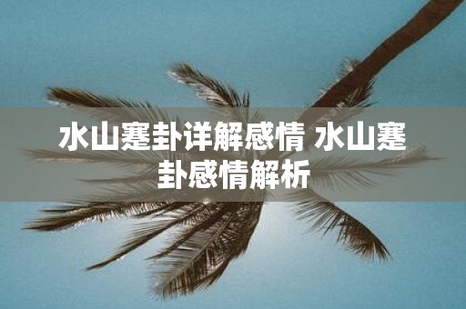水山蹇卦详解感情 水山蹇卦感情解析