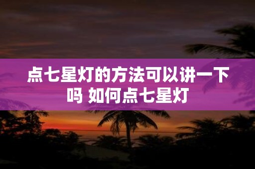 点七星灯的方法可以讲一下吗 如何点七星灯