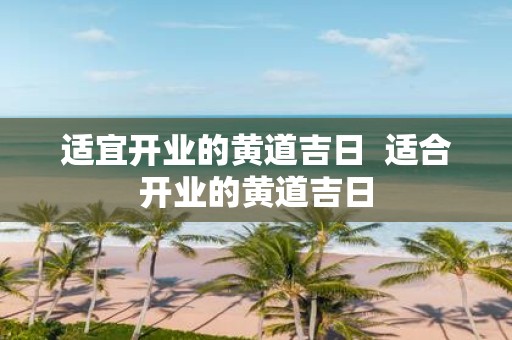 适宜开业的黄道吉日 适合开业的黄道吉日