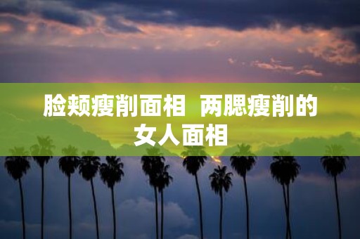 脸颊瘦削面相 两腮瘦削的女人面相