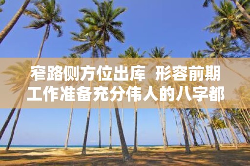 窄路侧方位出库 形容前期工作准备充分伟人的八字都一定好吗