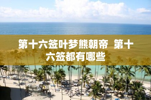 第十六签叶梦熊朝帝 第十六签都有哪些