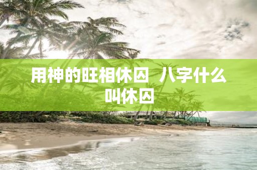 用神的旺相休囚 八字什么叫休囚