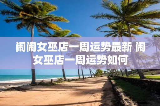 闹闹女巫店一周运势最新 闹女巫店一周运势如何