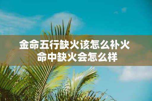 金命五行缺火该怎么补火 命中缺火会怎么样