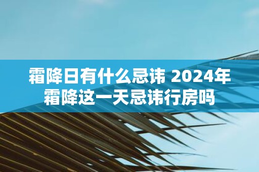 霜降日有什么忌讳 2025年霜降这一天忌讳行房吗