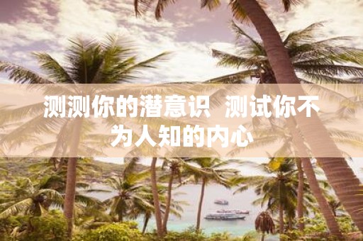 测测你的潜意识 测试你不为人知的内心