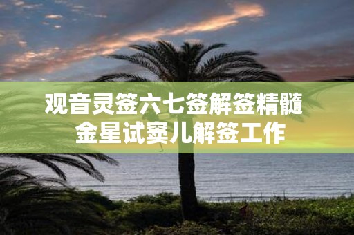 观音灵签六七签解签精髓 金星试窦儿解签工作