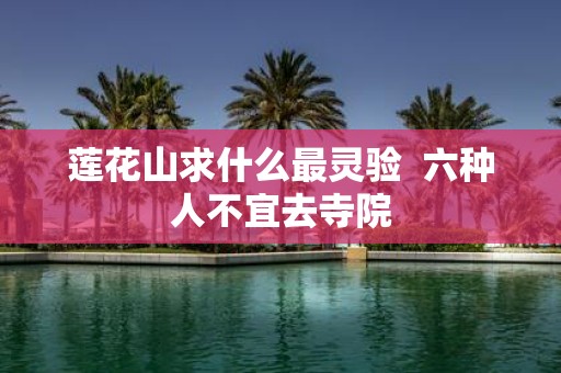 莲花山求什么最灵验 六种人不宜去寺院 莲花山求什么最灵验 六种人不宜去寺院