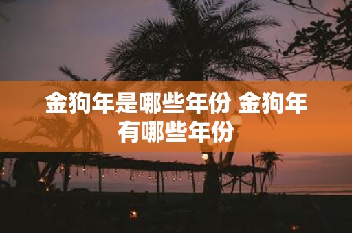 金狗年是哪些年份 金狗年有哪些年份