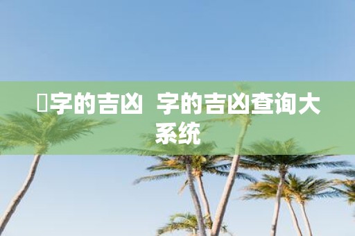 烾字的吉凶 字的吉凶查询大系统