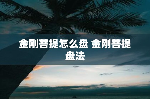 金刚菩提怎么盘 金刚菩提盘法