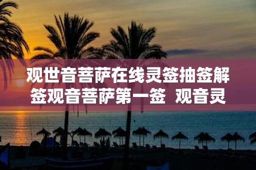观世音菩萨在线灵签抽签解签观音菩萨第一签 观音灵签100签