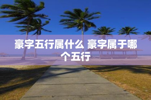 豪字五行属什么 豪字属于哪个五行