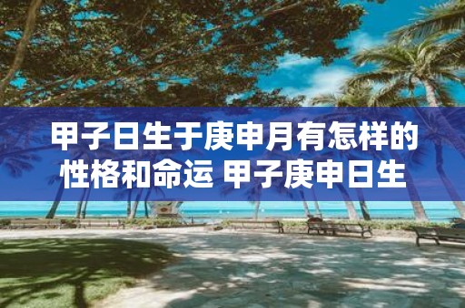 甲子日生于庚申月有怎样的性格和命运 甲子庚申日生命运与性格如何